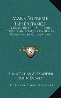 Cover image for Mans Supreme Inheritance: Conscious Guidance and Control in Relation to Human Evolution in Civilization