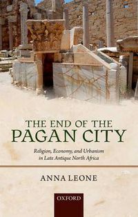 Cover image for The End of the Pagan City: Religion, Economy, and Urbanism in Late Antique North Africa