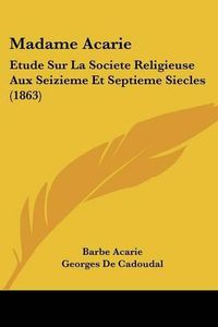 Cover image for Madame Acarie: Etude Sur La Societe Religieuse Aux Seizieme Et Septieme Siecles (1863)