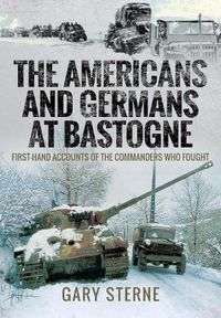 Cover image for The Americans and Germans at Bastogne: First-Hand Accounts from the Commanders