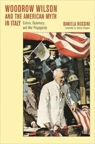 Cover image for Woodrow Wilson and the American Myth in Italy: Culture, Diplomacy, and War Propaganda