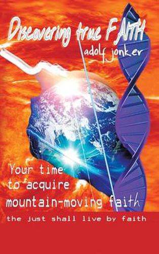 Cover image for Discovering True Faith: Your time to acquire mountain-moving faith the just shall live by faith