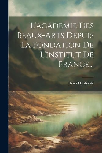 Cover image for L'academie Des Beaux-arts Depuis La Fondation De L'institut De France...
