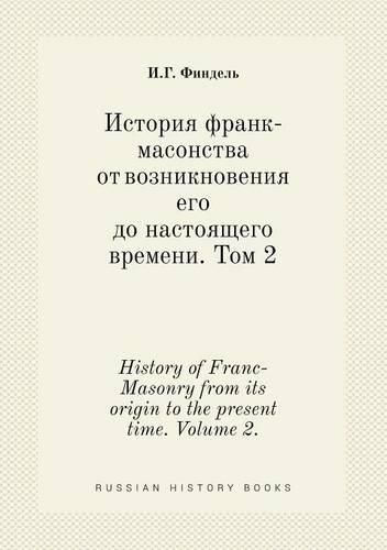 Cover image for History of Franc-Masonry from its origin to the present time. Volume 2.