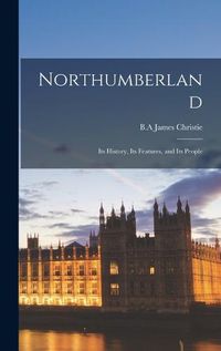 Cover image for Northumberland; its History, its Features, and its People