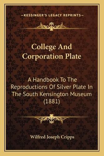 College and Corporation Plate: A Handbook to the Reproductions of Silver Plate in the South Kensington Museum (1881)