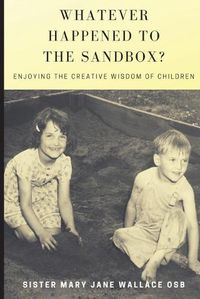 Cover image for Whatever Happened to the Sandbox?: Enjoying the Creative Wisdom of Children