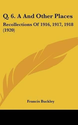 Cover image for Q. 6. A and Other Places: Recollections of 1916, 1917, 1918 (1920)