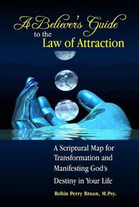 Cover image for A Believers Guide to the Law of Attraction: A Scriptural Map for Transformation and Manifesting God's Destiny in Your Life