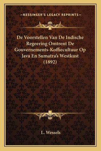 Cover image for de Voorstellen Van de Indische Regeering Omtrent de Gouvernements-Koffiecultuur Op Java En Sumatra's Westkust (1892)