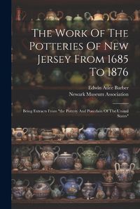 Cover image for The Work Of The Potteries Of New Jersey From 1685 To 1876