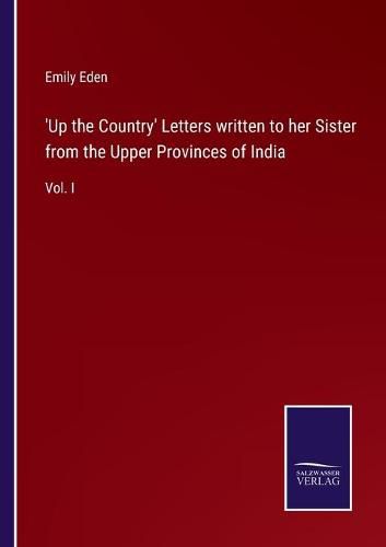 'Up the Country' Letters written to her Sister from the Upper Provinces of India: Vol. I