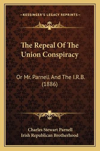 Cover image for The Repeal of the Union Conspiracy: Or Mr. Parnell and the I.R.B. (1886)