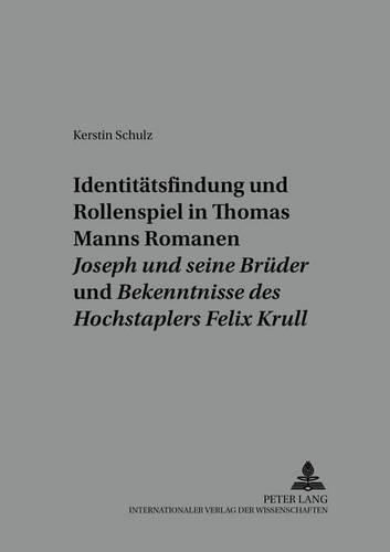 Identitaetsfindung Und Rollenspiel in Thomas Manns Romanen  Joseph Und Seine Brueder  Und  Bekenntnisse Des Hochstaplers Felix Krull