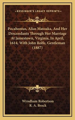 Pocahontas, Alias Matoaka, and Her Descendants Through Her Marriage at Jamestown, Virginia, in April, 1614, with John Rolfe, Gentleman (1887)