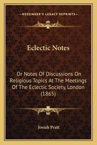 Cover image for Eclectic Notes: Or Notes of Discussions on Religious Topics at the Meetings of the Eclectic Society, London (1865)