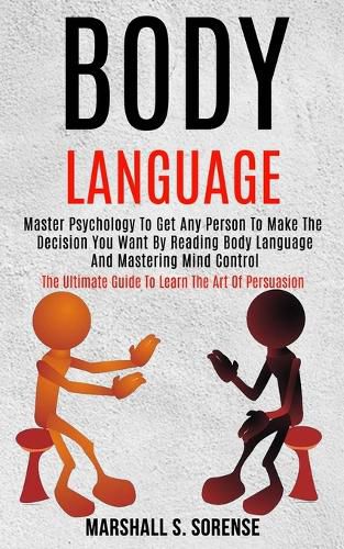 Cover image for Body Language: Master Psychology to Get Any Person to Make the Decision You Want by Reading Body Language and Mastering Mind Control (The Ultimate Guide to Learn the Art of Persuasion)