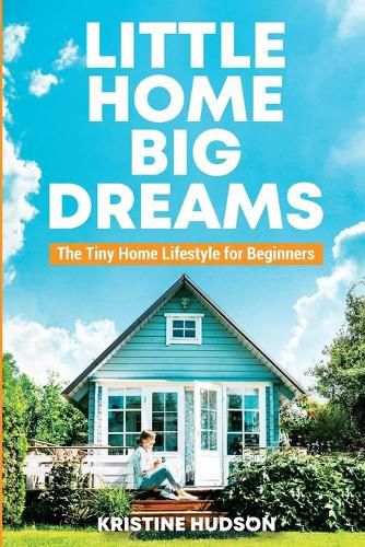 Cover image for Little Home, Big Dreams: The Tiny Home Lifestyle for Beginners
