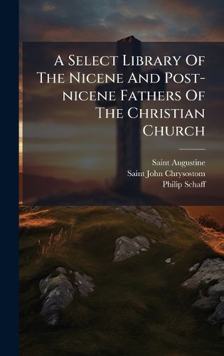 Cover image for A Select Library Of The Nicene And Post-nicene Fathers Of The Christian Church