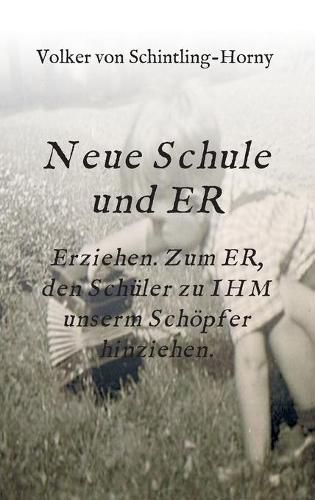 Cover image for Neue Schule und ER: Erziehen. Zum ER, den Schuler zu IHM unserm Schoepfer hinziehen.