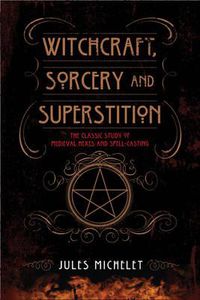 Cover image for Witchcraft, Sorcery and Superstition: The Classic Study of Medieval Hexes and Spell-Casting