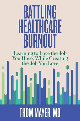Cover image for Battling Healthcare Burnout: Learning to Love the Job You Have, While Creating the Job You Love