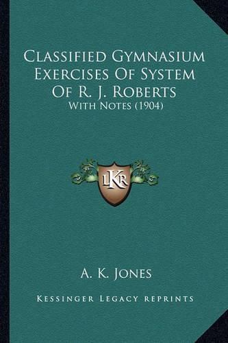 Classified Gymnasium Exercises of System of R. J. Roberts: With Notes (1904)