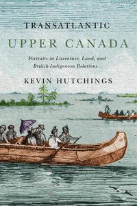 Cover image for Transatlantic Upper Canada: Portraits in Literature, Land, and British-Indigenous Relations