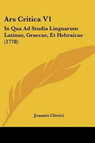 Cover image for Ars Critica V1: In Qua Ad Studia Linguarum Latinae, Graecae, Et Hebraicae (1778)