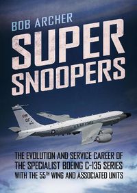 Cover image for Super Snoopers: The Evolution and Service Career of the Specialist Boeing C-135 Series with the 55th Wing and Associated Units