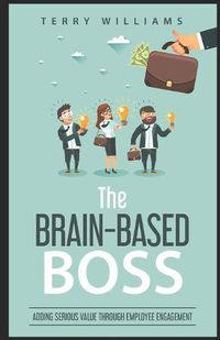 Cover image for The Brain-Based Boss: Adding serious value through employee engagement