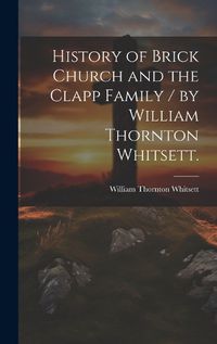 Cover image for History of Brick Church and the Clapp Family / by William Thornton Whitsett.