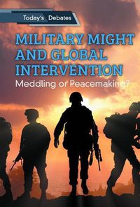 Cover image for Military Might and Global Intervention: Meddling or Peacemaking?