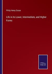 Cover image for Life in its Lower, Intermediate, and Higher Forms