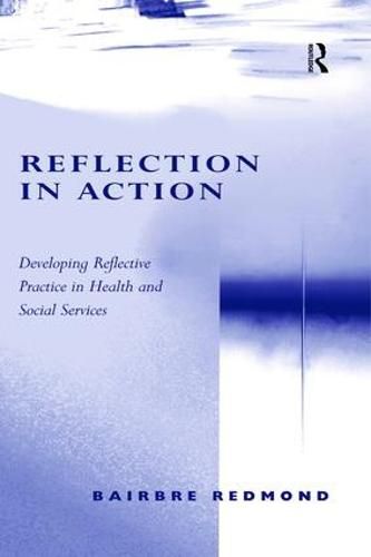 Cover image for Reflection in Action: Developing Reflective Practice in Health and Social Services