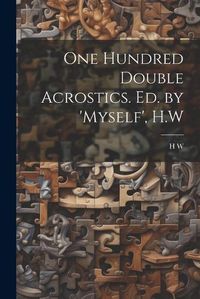 Cover image for One Hundred Double Acrostics. Ed. by 'Myself', H.W