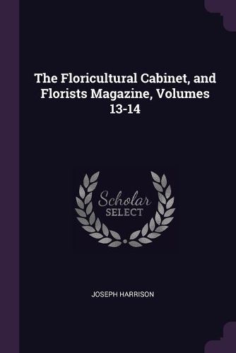 Cover image for The Floricultural Cabinet, and Florists Magazine, Volumes 13-14