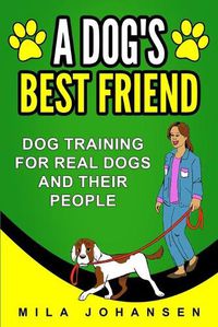 Cover image for A Dog's Best Friend: Dog Training for Real Dogs and Their People