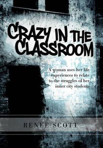 Cover image for Crazy in the Classroom: A Woman Uses Her Life Experiences to Relate to the Struggles of Her Inner City Students