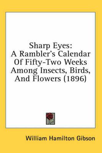 Sharp Eyes: A Rambler's Calendar of Fifty-Two Weeks Among Insects, Birds, and Flowers (1896)