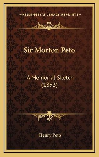 Cover image for Sir Morton Peto Sir Morton Peto: A Memorial Sketch (1893) a Memorial Sketch (1893)