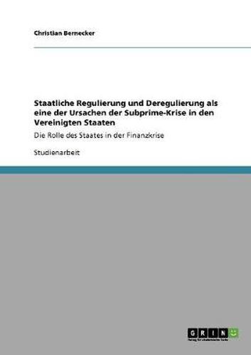 Cover image for Staatliche Regulierung und Deregulierung als eine der Ursachen der Subprime-Krise in den Vereinigten Staaten: Die Rolle des Staates in der Finanzkrise