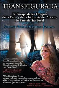 Cover image for Transfigurada: El Escape de las Drogas, de la Calle y de la Industria del Aborto, de Patricia Sandoval