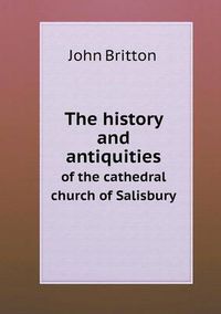 Cover image for The history and antiquities of the cathedral church of Salisbury