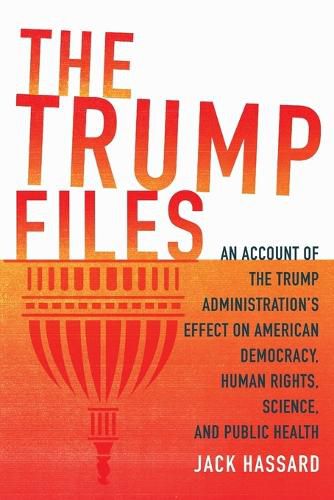 Cover image for The Trump Files: An Account of the Trump Administration's Effect on American Democracy, Human Rights, Science and Public Health