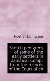 Cover image for Sketch Pedigrees of Some of the Early Settlers in Jamaica. Comp. from the Records of the Court of Ch