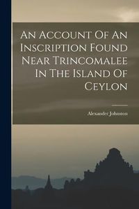 Cover image for An Account Of An Inscription Found Near Trincomalee In The Island Of Ceylon