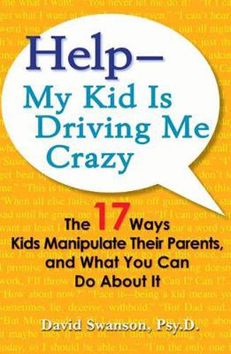 Help - My Kid Is Driving Me Crazy: The 17 Ways Kids Manipulate Their Parents, and What You Can Do About It