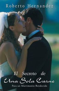 Cover image for El Secreto de Una Sola Carne: Para Un Matrimonio Bendecido