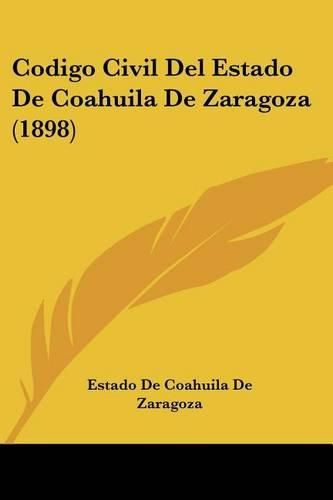 Cover image for Codigo Civil del Estado de Coahuila de Zaragoza (1898)